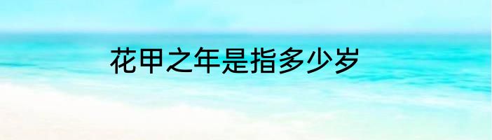 花甲之年是指多少岁
