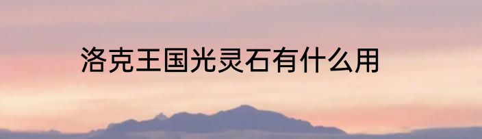 洛克王国光灵石有什么用