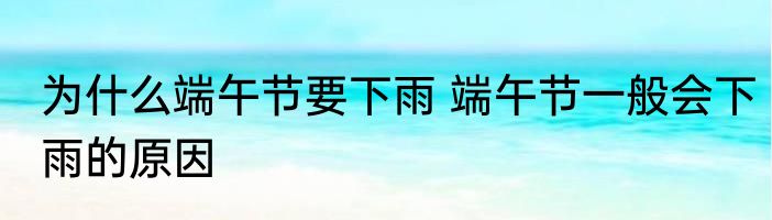为什么端午节要下雨 端午节一般会下雨的原因