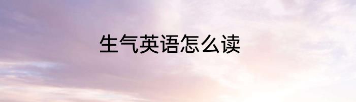 生气英语怎么读