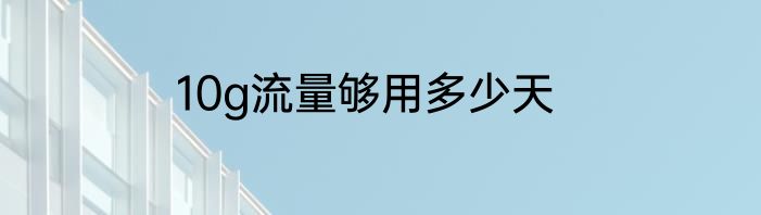 10g流量够用多少天