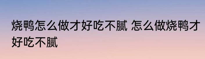 烧鸭怎么做才好吃不腻 怎么做烧鸭才好吃不腻