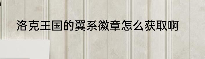 洛克王国的翼系徽章怎么获取啊