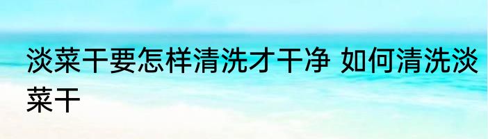 淡菜干要怎样清洗才干净 如何清洗淡菜干
