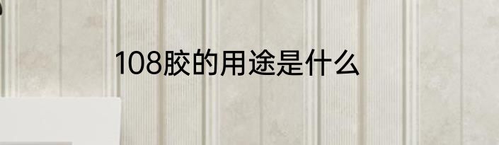 108胶的用途是什么