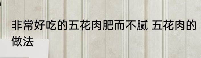非常好吃的五花肉肥而不腻 五花肉的做法