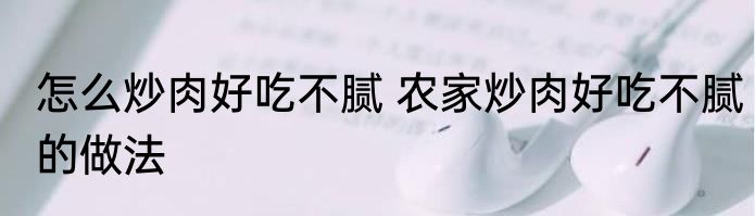 怎么炒肉好吃不腻 农家炒肉好吃不腻的做法