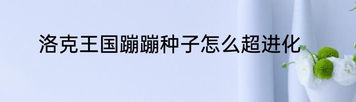 洛克王国蹦蹦种子怎么超进化
