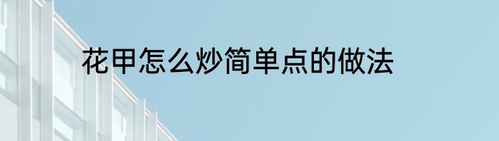 花甲怎么炒简单点的做法
