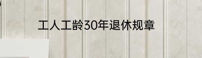 工人工龄30年退休规章