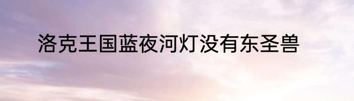 洛克王国蓝夜河灯没有东圣兽