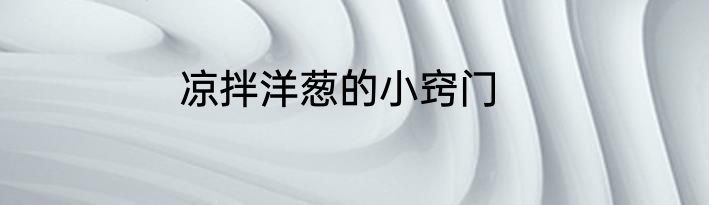 凉拌洋葱的小窍门