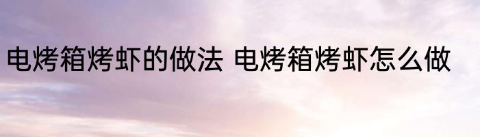 电烤箱烤虾的做法 电烤箱烤虾怎么做