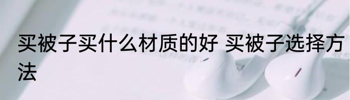 买被子买什么材质的好 买被子选择方法