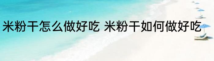 米粉干怎么做好吃 米粉干如何做好吃