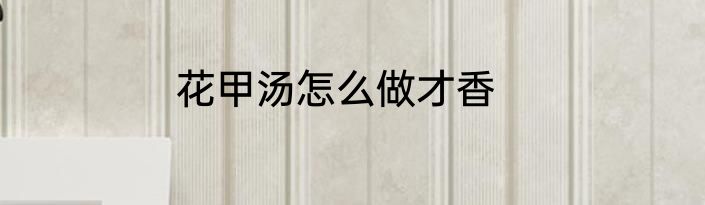 花甲汤怎么做才香
