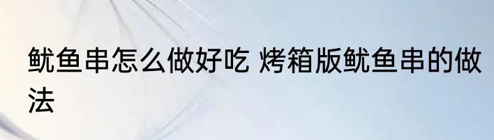 鱿鱼串怎么做好吃 烤箱版鱿鱼串的做法