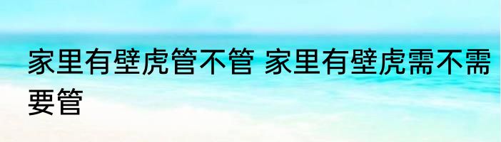家里有壁虎管不管 家里有壁虎需不需要管