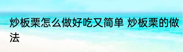 炒板栗怎么做好吃又简单 炒板栗的做法