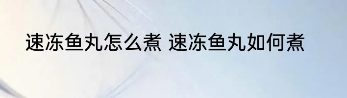 速冻鱼丸怎么煮 速冻鱼丸如何煮