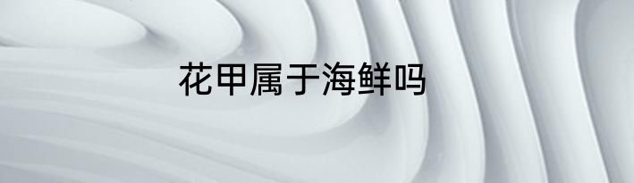 花甲属于海鲜吗