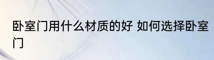 卧室门用什么材质的好 如何选择卧室门