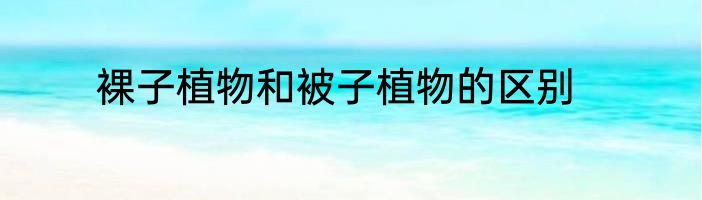 裸子植物和被子植物的区别
