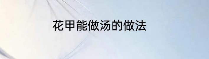 花甲能做汤的做法