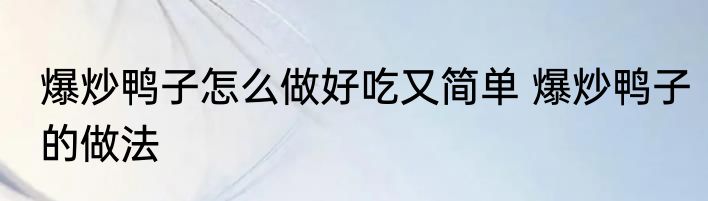 爆炒鸭子怎么做好吃又简单 爆炒鸭子的做法