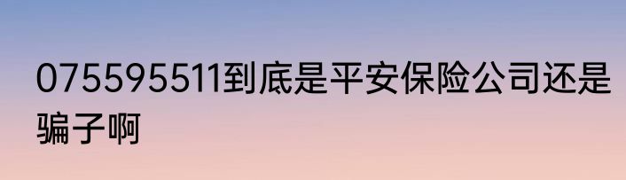 075595511到底是平安保险公司还是骗子啊