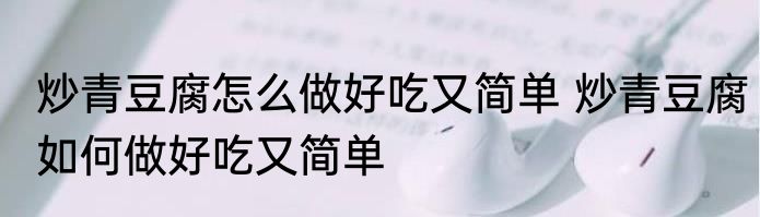 炒青豆腐怎么做好吃又简单 炒青豆腐如何做好吃又简单
