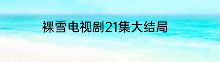 裸雪电视剧21集大结局