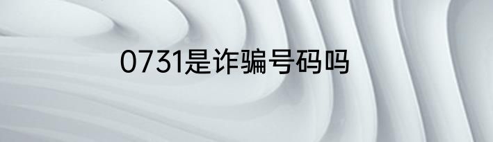 0731是诈骗号码吗