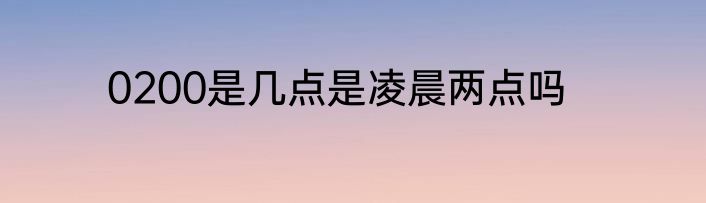 0200是几点是凌晨两点吗