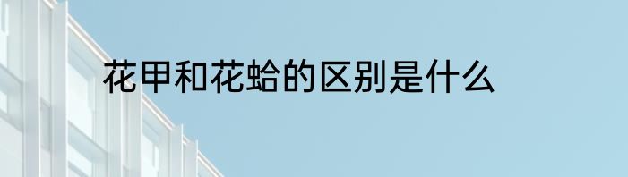 花甲和花蛤的区别是什么