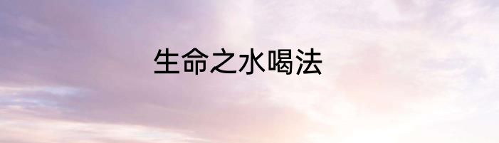 生命之水喝法