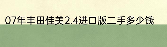 07年丰田佳美2.4进口版二手多少钱