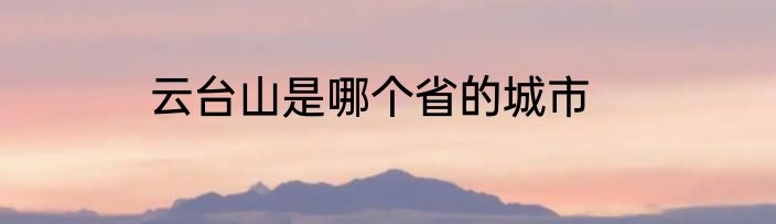 云台山是哪个省的城市