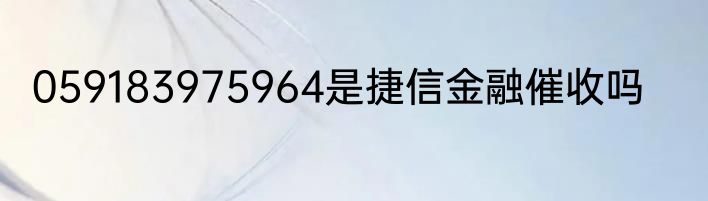 059183975964是捷信金融催收吗