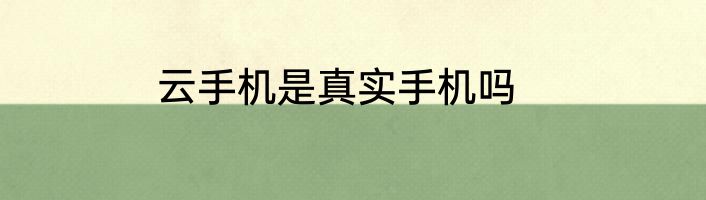 云手机是真实手机吗
