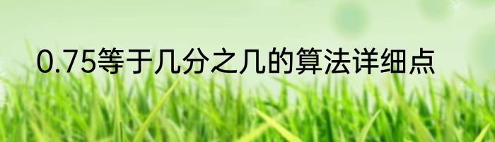 0.75等于几分之几的算法详细点