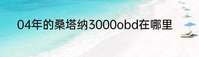 04年的桑塔纳3000obd在哪里