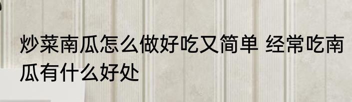 炒菜南瓜怎么做好吃又简单 经常吃南瓜有什么好处