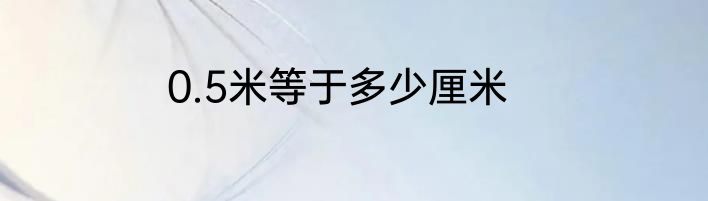 0.5米等于多少厘米