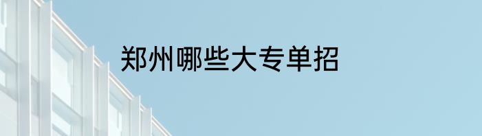 郑州哪些大专单招