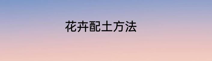 花卉配土方法
