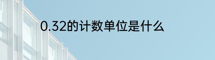 0.32的计数单位是什么