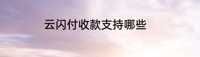 云闪付收款支持哪些