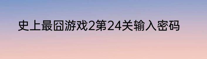 史上最囧游戏2第24关输入密码