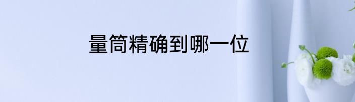 量筒精确到哪一位